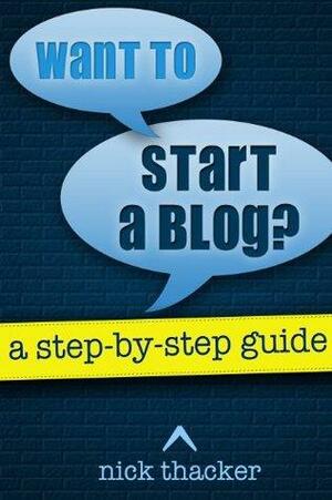 Want to Start A Blog? A Step-By-Step Guide to Starting A Great Blog by Nick Thacker
