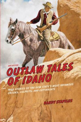 Outlaw Tales of Idaho: True Stories of the Gem State's Most Infamous Crooks, Culprits, and Cutthroats by Randy Stapilus