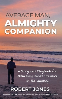 Average Man, Almighty Companion: A Story and Playbook for Witnessing God's Presence in the Journey by Robert Jones
