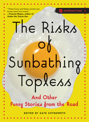 The Risks of Sunbathing Topless: And Other Funny Stories from the Road by Kate Chynoweth
