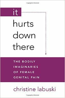 It Hurts Down There: The Bodily Imaginaries of Female Genital Pain by Christine Labuski