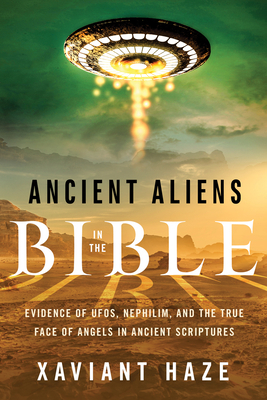 Ancient Aliens in the Bible: Evidence of Ufos, Nephilim, and the True Face of Angels in Ancient Scriptures by Xaviant Haze