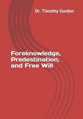 Foreknowledge, Predestination, and Free Will by Timothy Gordon