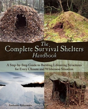 The Complete Survival Shelters Handbook: A Step-by-Step Guide to Building Life-saving Structures for Every Climate and Wilderness Situation by Anthonio Akkermans