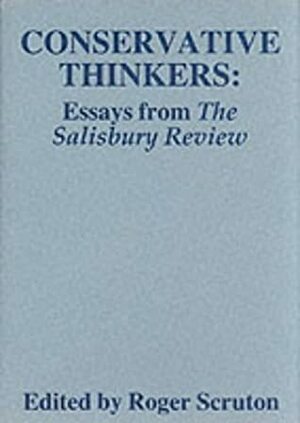 Conservative Thinkers: Essays from The Salisbury Review by Paul Helm, R.A.D. Grant, Diana Spearman, Angela Ellis-Jones, Roger Scruton, Mark Le Fanu, Michael Tatham, John N. Gray, Ian Crowther, T. John Jamieson, C.H. Sisson, David J. Levy