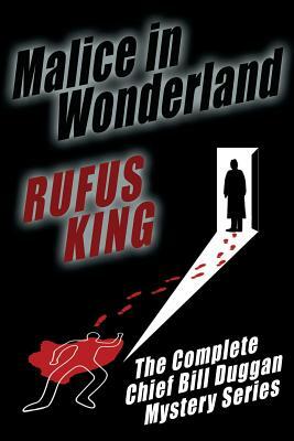 Malice in Wonderland: The Complete Adventures of Chief Bill Duggan by Rufus King