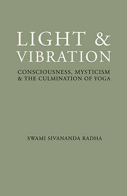 Light & Vibration: Consciousness, Mysticism & the Culmination of Yoga by Swami Sivananda Radha
