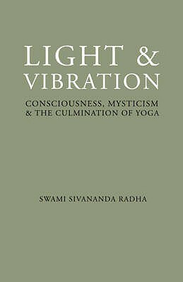 Light & Vibration: Consciousness, Mysticism & the Culmination of Yoga by Swami Sivananda Radha