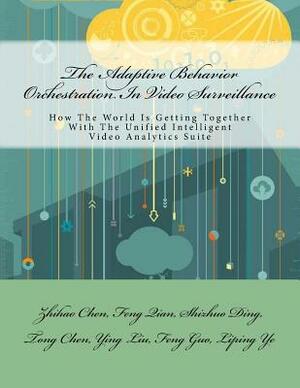 The Adaptive Behavior Orchestration In Video Surveillance: How The World Is Getting Together With The Unified Intelligent Video Analytics Suite by Tong Chen, Feng Qian, Shizhuo Ding