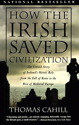 How the Irish Saved Civilisation: The Untold Story of Ireland's Heroic Role from the Fall of Rome to the Rise of Medieval Europe by Thomas Cahill