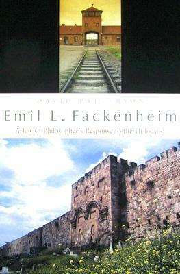 Emil L. Fackenheim: A Jewish Philosopher's Response to the Holocaust by David Patterson