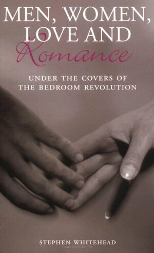 Men, Women, Love and Romance: Under the Covers of the Bedroom Revolution by Stephen Whitehead