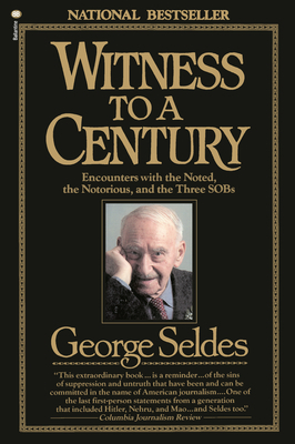 Witness to a Century: Encounters with the Noted, the Notorious, and the Three Sobs by George Seldes