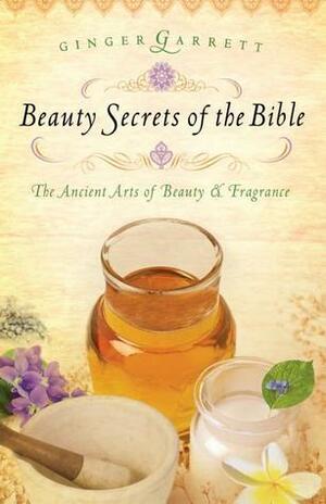 Beauty Secrets of the Bible by Ginger Garrett