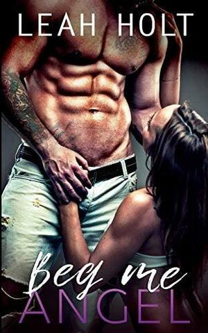 Beg Me Angel: A Dark Bad Boy Romance by Leah Holt, Leah Holt