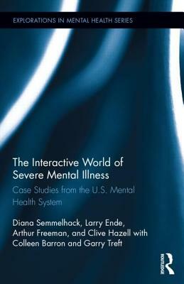 The Interactive World of Severe Mental Illness: Case Studies of the U.S. Mental Health System by Larry Ende, Diana J. Semmelhack, Arthur Freeman