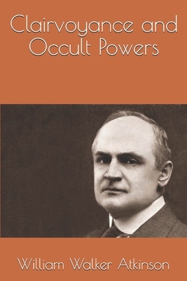 Clairvoyance and Occult Powers by William Walker Atkinson