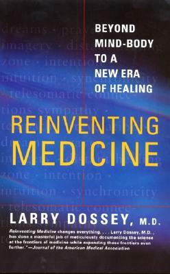 Reinventing Medicine: Beyond Mind-Body to a New Era of Healing by Larry Dossey