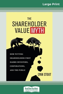 The Shareholder Value Myth: How Putting Shareholders First Harms Investors, Corporations, and the Public (16pt Large Print Edition) by Lynn Stout