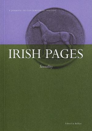 Irish Pages: Sexuality by Manus Charleton, Peter MacKay, Sinéad Morrissey, Máire Dinny Wren, Denis Sampson, Seán Mac Mathúna, Tony MacMahon, Miriam Gamble, Lynley Edmeades, Colette Ní Ghallchóir, Meg Bateman, Gerard McCarthy, Harry Clifton, Emma Marx, Cathal Ó Searcaigh