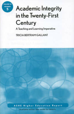 Academic Integrity in the 21st Century: A Teaching and Learning Imperative: Ashe Higher Education Report, Volume 33, Number 5 by Tricia Bertram Gallant