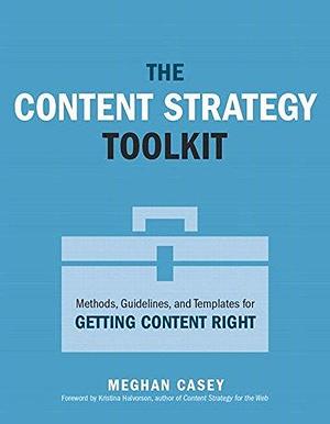 Content Strategy Toolkit, The: Methods, Guidelines, and Templates for Getting Content Right by Meghan Casey, Meghan Casey