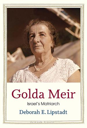 Golda Meir: Israel's Matriarch by Deborah E. Lipstadt