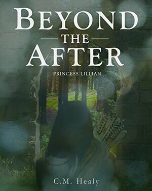 Beyond the After: Princess Lillian: Rediscover Snow White, Cinderella & Sleeping Beauty- 20 years beyond the happily ever after. by C.M. Healy