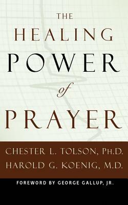 The Healing Power of Prayer: The Surprising Connection Between Prayer and Your Health by Chester L. Tolson, Harold G. Koenig