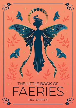 The Little Book of Faeries: An Enchanting Introduction to the World of Fae Folk by Mel Barren