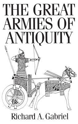 The Great Armies of Antiquity by Richard A. Gabriel