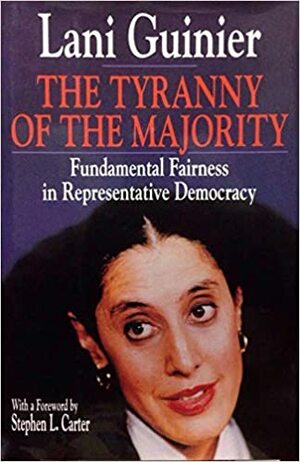 The Tyranny Of The Majority: Fundamental Fairness in Representative Democracy by Stephen L. Carter, Lani Guinier