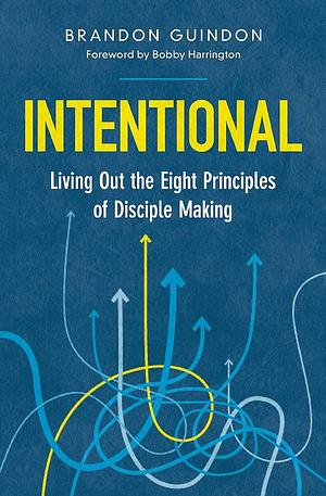 Intentional: Living Out the Eight Principles of Disciple Making by Brandon Guindon