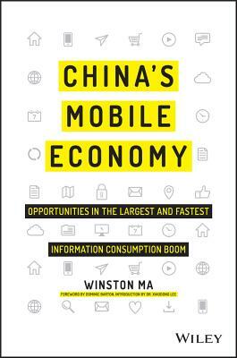 China's Mobile Economy: Opportunities in the Largest and Fastest Information Consumption Boom by Winston Ma