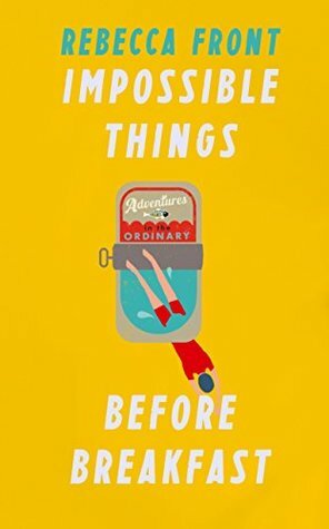 Impossible Things Before Breakfast: Adventures in the Ordinary by Rebecca Front