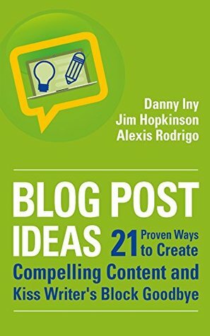 Blog Post Ideas: 21 Proven Ways to Create Compelling Content and Kiss Writer's Block Goodbye (Business Reimagined Series) by Jim Hopkinson, Alexis Rodrigo, Danny Iny