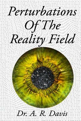 Perturbations Of The Reality Field by A. R. Davis