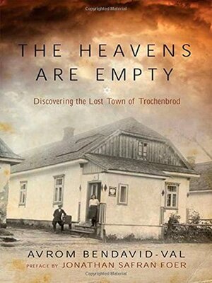 The Heavens are Empty: Discovering the Lost Town of Trochenbrod by Avrom Bendavid-Val, Jonathan Safran Foer
