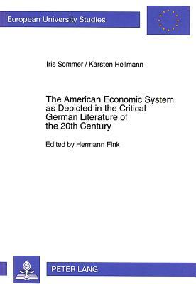 The American Economic System as Depicted in the Critical German Literature of the 20th Century by Karsten Hellmann, Iris Sommer