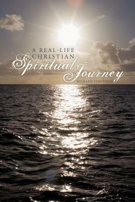 A Real-Life Christian Spiritual Journey by Richard Ferguson