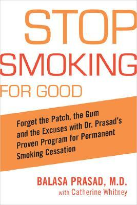 Stop Smoking for Good: Forget the Patch, the Gum, and the Excuses with Dr. Prasad's Proven Program for Permanent Smoking Cessation by Balasa Prasad, Catherine Whitney