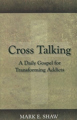 Cross Talking: A Daily Gospel for Transforming Addicts by Mark E. Shaw