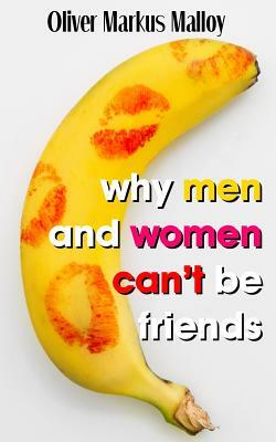 Why Men And Women Can't Be Friends: Honest Relationship Advice for Women by Oliver Markus Malloy