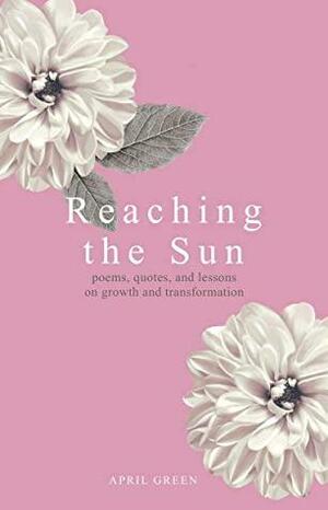Reaching the Sun: poems, quotes, and lessons on growth and transformation by April Green