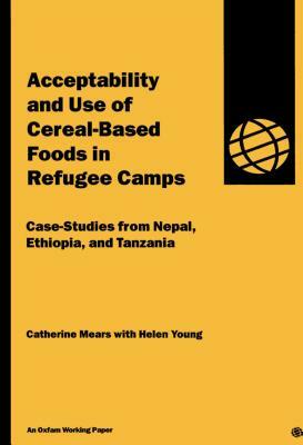 Acceptability and Use of Cereal-Based Foods in Refugee Camps by Catherine Mears, Helen Young