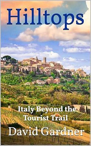 Hilltops: Italy beyond the tourist trail by David Gardner, David Gardner