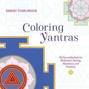Coloring Yantras: 24 Sacred Symbols for Meditation, Healing, Abundance, and Creativity by Sarah Tomlinson