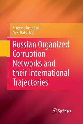 Russian Organized Corruption Networks and Their International Trajectories by Serguei Cheloukhine, M. R. Haberfeld