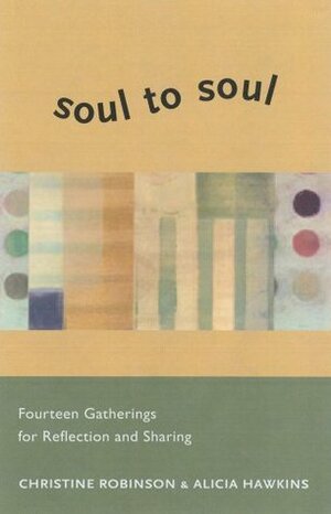 Soul to Soul: Fourteen Gatherings for Reflection and Sharing by Alicia Hawkins, Christine C. Robinson