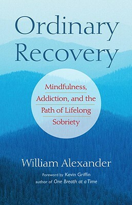 Ordinary Recovery: Mindfulness, Addiction, and the Path of Lifelong Sobriety by William Alexander